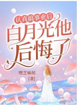 认真搞事业后，白月光他后悔了