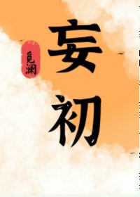 《妄初/少女乔初追冰山二三事/初初断情绝爱虐渣记》